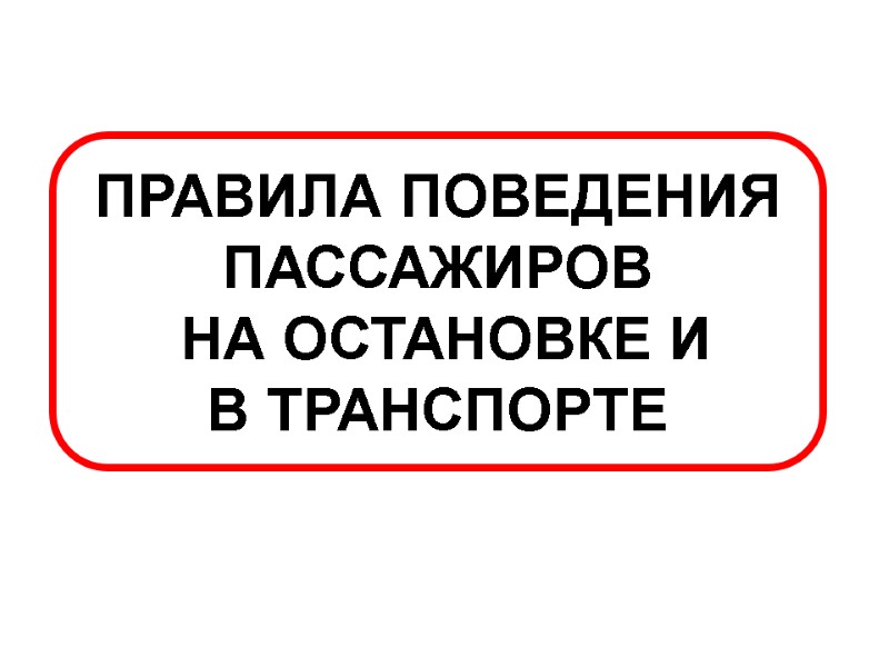 ПРАВИЛА ПОВЕДЕНИЯ ПАССАЖИРОВ  НА ОСТАНОВКЕ И  В ТРАНСПОРТЕ